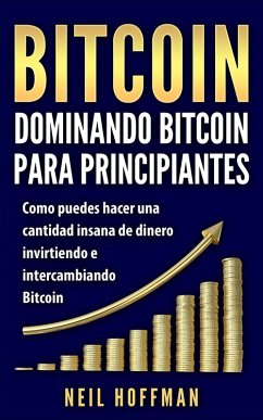 Bitcoin: Dominando Bitcoin para Principiantes: Como Puedes Hacer Mucho Dinero Invirtiendo y Cambiando en Bitcoin (Libros en Español/ Libros Bitcoin/ Bitcoin Books/ Spanish Books Version) (eBook, ePUB) - Hoffman, Neil