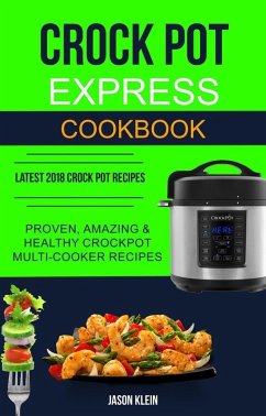 Crock Pot Express Cookbook: Proven, Amazing & Healthy Crockpot Multi-cooker Recipes (Latest 2018 Crock Pot Recipes) (eBook, ePUB) - Klein, Jason