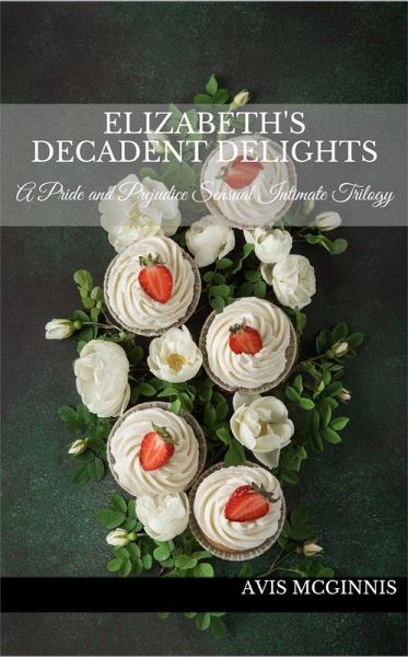 Elizabeth's Decadent Delights: A Pride and Prejudice Sensual Intimate Collection (eBook, ePUB) Elizabeth's Decadent Delights: A Pride and Prejudice Sensual Intimate Collection (eBook, ePUB)