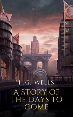 A Story of The Days to Come (eBook, ePUB) - G. Wells, H.