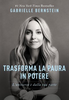 Trasforma la paura in potere. L'universo è dalla tua parte - Bernstein, Gabrielle Trasforma la paura in potere. L'universo è dalla tua parte - Bernstein, Gabrielle