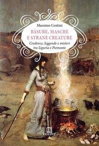 Bàsure, masche e strane creature. Credenze, leggende e misteri tra Liguria e Piemonte - Centini, Massimo Bàsure, masche e strane creature. Credenze, leggende e misteri tra Liguria e Piemonte - Centini, Massimo