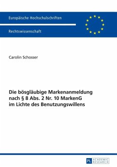 Die boesglaeubige Markenanmeldung nach 8 Abs. 2 Nr. 10 MarkenG im Lichte des Benutzungswillens (eBook, PDF) - Schosser, Carolin