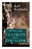 Populäre Geschichte der Philosophie: Die Philosophie des Altertums + Die Philosophie des Mittelalters + Die Philosophie der Neuzeit (Volkstümliche Ges