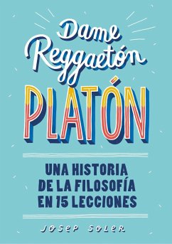 Dame reggaetón, Platón : una historia de la filosofía en 15 lecciones - Soler, Josep