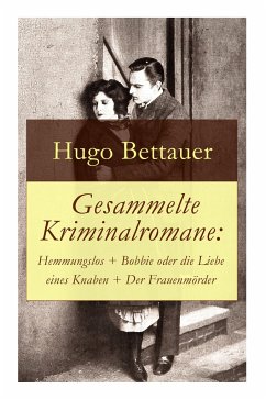 Gesammelte Kriminalromane: Hemmungslos + Bobbie oder die Liebe eines Knaben + Der Frauenmörder: Die besten Krimis von Hugo Bettauer - Bettauer, Hugo