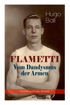 FLAMETTI - Vom Dandysmus der Armen (Autobiografischer Roman): Persönliche Erfahrungen des deutschen Schriftstellers und Mitgründers der Züricher Dada- - Ball, Hugo