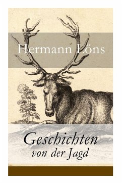 Geschichten von der Jagd: Was da kreucht und fleugt + Kleine Jagdgeschichten + Niedersächsisches Skizzenbuch + und vieles mehr - Löns, Hermann