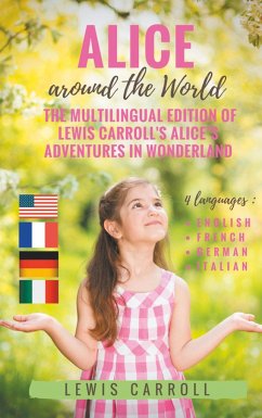 Alice around the World : The multilingual edition of Lewis Carroll's Alice's Adventures in Wonderland (English - French - German - Italian) - Carroll, Lewis