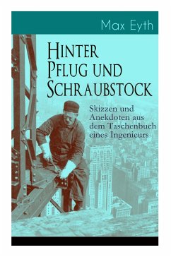 Hinter Pflug und Schraubstock - Skizzen und Anekdoten aus dem Taschenbuch eines Ingenieurs: Wanderlebensregeln, Blut und Eisen, Der blinde Passagier, - Eyth, Max