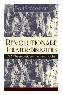 Revolutionäre Theater-Bibliothek (22 Theaterstücke in einem Buch): Die Welt geht unter! + Der Regierungswechsel + Es lebe Europa! + Der fanatische Bür - Scheerbart, Paul