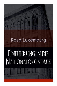 Einführung in die Nationalökonomie: Was ist Nationalökonomie? + Wirtschaftsgeschichtliches + Die Warenproduktion + Lohnarbeit + Die Tendenzen der kapi - Luxemburg, Rosa