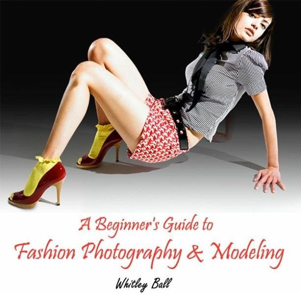 Beginner's Guide to Fashion Photography & Modeling, A (eBook, PDF) Beginner's Guide to Fashion Photography & Modeling, A (eBook, PDF)