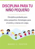 Disciplina para tu niño pequeño: Disciplina probada para niños pequeños. Estrategias para el estrés y crianza sin culpa. (eBook, ePUB)