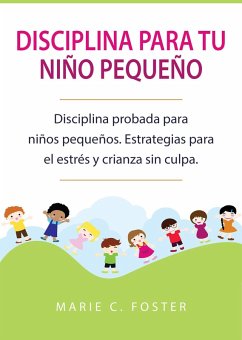 Disciplina para tu niño pequeño: Disciplina probada para niños pequeños. Estrategias para el estrés y crianza sin culpa. (eBook, ePUB) - Foster, Marie C.