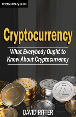Cryptocurrency: What Everyone Ought to Know About Cryptocurrency - Bitcoin, Bitcoin Investing, Bitcoin Trading, Blockchain (eBook, ePUB) - Ritter, David