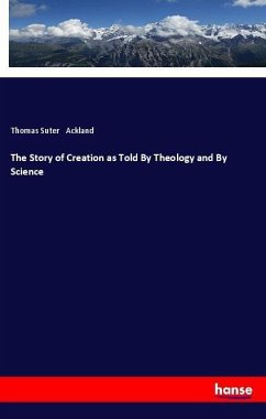 The Story of Creation as Told By Theology and By Science - Ackland, Thomas Suter