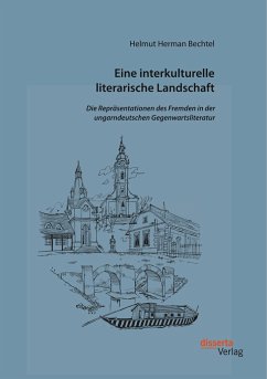 Eine interkulturelle literarische Landschaft: Die Repräsentationen des Fremden in der ungarndeutschen Gegenwartsliteratur - Bechtel, Helmut Herman