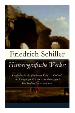 Historiografische Werke: Geschichte des dreißigjährigen Kriegs + Zustands von Europa zur Zeit des ersten Kreuzzugs + Die Sendung Moses und mehr - Schiller, Friedrich