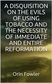 A Disquisition on the Evils of Using Tobacco and the Necessity of Immediate and Entire Reformation (eBook, ePUB) - Fowler, Orin