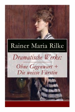 Dramatische Werke: Ohne Gegenwart + Die weisse Fürstin: Drama in zwei Akten und ein Dramatisches Gedicht - Rilke, Rainer Maria