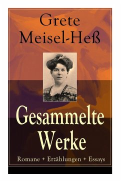 Gesammelte Werke: Romane + Erzählungen + Essays: Die Intellektuellen + Die sexuelle Krise + Weiberhaß und Weiberverachtung + Fanny Roth - Meisel-He, Grete