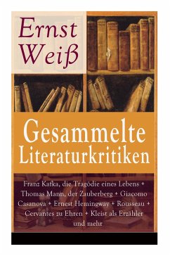 Gesammelte Literaturkritiken: Franz Kafka, die Tragödie eines Lebens + Thomas Mann, der Zauberberg + Giacomo Casanova + Ernest Hemingway + Rousseau - Wei, Ernst