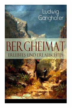 Bergheimat: Erlebtes und Erlauschtes - Ganghofer, Ludwig