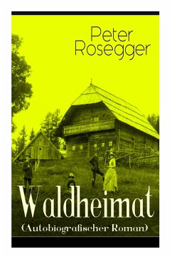 Waldheimat (Autobiografischer Roman): Alle 4 Bände: Das Waldbauernbübel + Der Guckinsleben + Der Schneiderlehrling + Der Student auf Ferien - Rosegger, Peter