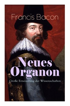 Neues Organon - Große Erneuerung der Wissenschaften: Hauptwerk der Philosophie: Neues Werkzeug der Kenntnisse - Erkenntniskritisches Konzept des Empir - Bacon, Francis