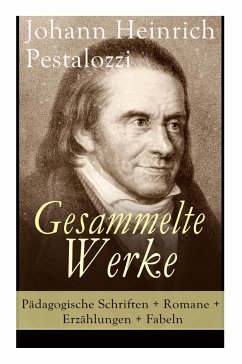 Gesammelte Werke: Pädagogische Schriften + Romane + Erzählungen + Fabeln: Lienhard und Gertrud + Wie Gertrud ihre Kinder lehrt + Meine N - Pestalozzi, Johann Heinrich