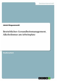 Betriebliches Gesundheitsmanagement. Alkoholismus am Arbeitsplatz - Bieguszewski, Jakob