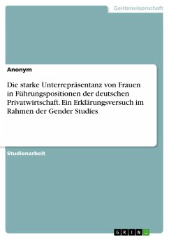 Die starke Unterrepräsentanz von Frauen in Führungspositionen der deutschen Privatwirtschaft. Ein Erklärungsversuch im Rahmen der Gender Studies - Anonymous