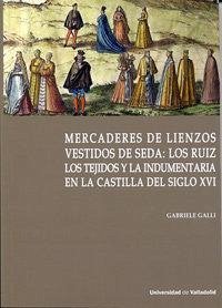 Cover Mercaderes de lienzos vestidos de seda : los Ruiz : los tejidos y la indumentaria en la Castilla del siglo XVI