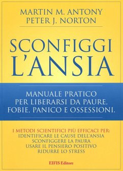 Sconfiggi l'ansia. Manuale pratico per liberarsi da paure, fobie, panico e ossessioni - Antony, Martin M.; Norton, Peter J. Sconfiggi l'ansia. Manuale pratico per liberarsi da paure, fobie, panico e ossessioni - Antony, Martin M.; Norton, Peter J.