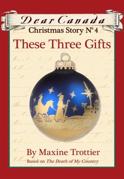 Dear Canada Christmas Story No. 4: These Three Gifts (eBook, ePUB) - Trottier, Maxine