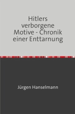 Hitlers verborgene Motive - Chronik einer Enttarnung - Hanselmann, Jürgen