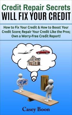 Credit Repair Secrets Will Fix Your Credit How to Fix Your Credit & How to Boost Your Credit Score; Repair Your Credit Like the Pros; Own a Worry-Free Credit Report! (eBook, ePUB) - Boon, Casey