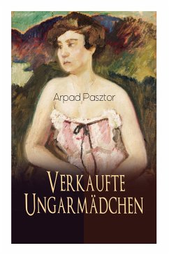 Verkaufte Ungarmädchen: Historischer Roman - Geschichte des Mädchenhandels nach dem Ersten Weltkrieg - Pasztor, Arpad