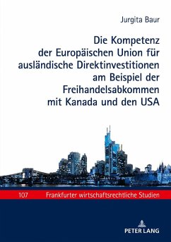 Die Kompetenz der Europäischen Union für ausländische Direktinvestitionen am Beispiel der Freihandelsabkommen mit Kanada und den USA - Baur, Jurgita