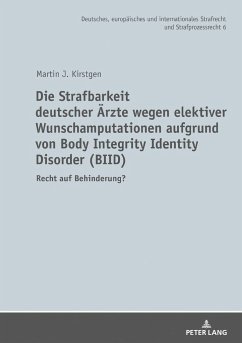 Die Strafbarkeit deutscher Ärzte wegen elektiver Wunschamputationen aufgrund von Body Integrity Identity Disorder (BIID) - Kirstgen, Martin J.