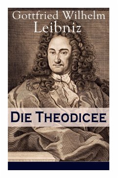 Die Theodicee: Abhandlungen über die Theodizee von der Güte Gottes, der Freiheit des Menschen und dem Ursprung des Bösen - Leibniz, Gottfried Wilhelm