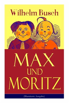 Max und Moritz (Illustrierte Ausgabe): Eines der beliebtesten Kinderbücher Deutschlands: Gemeine Streiche der bösen Buben Max und Moritz - Busch, Wilhelm