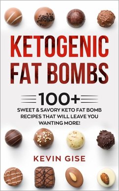 Ketogenic Fat Bombs: 100+ Sweet & Savory Keto Fat Bomb Recipes That Will Leave You Wanting More! (eBook, ePUB) - Gise, Kevin