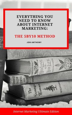 Everything you Need to Know About Internet Marketing: The 5By10 Method (eBook, ePUB) - Anthony, Jon