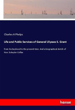 Life and Public Services of General Ulysses S. Grant - Phelps, Charles A