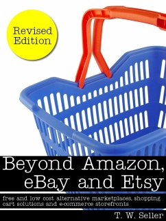 Beyond Amazon, eBay and Etsy: Free and Low Cost Alternative Marketplaces, Shopping Cart Solutions and E-commerce Storefronts (eBook, ePUB) - Seller, T. W.