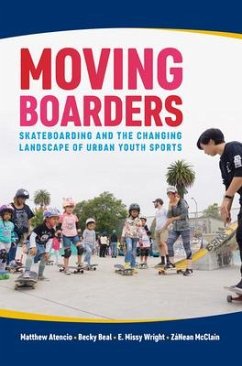 Moving Boarders: Skateboarding and the Changing Landscape of Urban Youth Sports - Atencio, Matthew; Beal, Becky; Wright, E. Missy