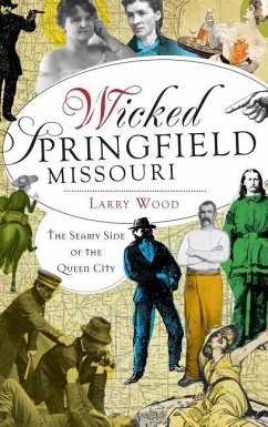 Wicked Springfield, Missouri: The Seamy Side of the Queen City - Wood, Larry