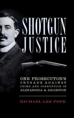 Shotgun Justice: One Prosecutor's Crusade Against Crime and Corruption in Alexandria & Arlington - Pope, Michael Lee